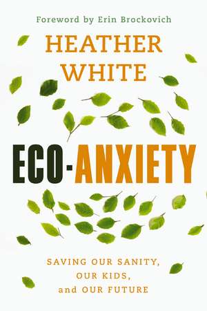 Eco-Anxiety: Saving Our Sanity, Our Kids, and Our Future de Heather White