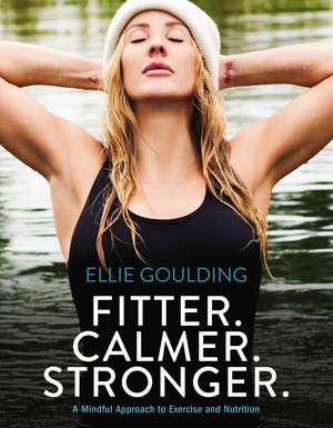 Fitter. Calmer. Stronger.: A Mindful Approach to Exercise and Nutrition de Ellie Goulding