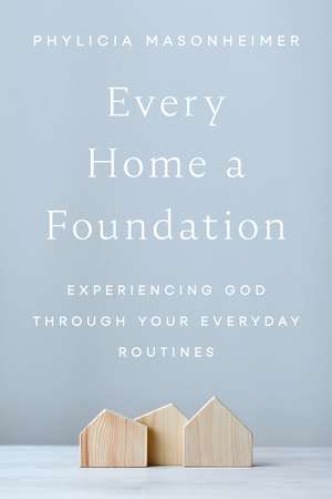Every Home a Foundation: Experiencing God through Your Everyday Routines de Phylicia Masonheimer