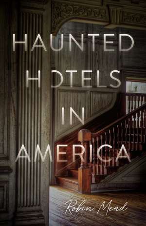 Haunted Hotels in America: Your Guide to the Nation’s Spookiest Stays de Dr. Robin Mead