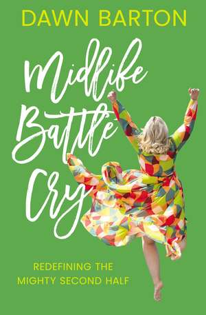 Midlife Battle Cry: Redefining the Mighty Second Half de Dawn Barton