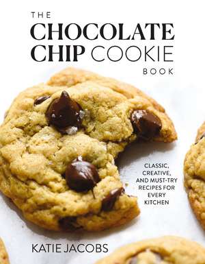 The Chocolate Chip Cookie Book: Classic, Creative, and Must-Try Recipes for Every Kitchen de Katie Jacobs