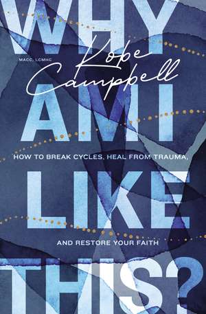 Why Am I Like This?: How to Break Cycles, Heal from Trauma, and Restore Your Faith de Kobe Campbell