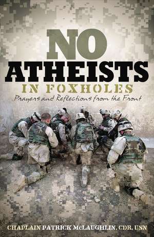 No Atheists In Foxholes: Reflections and Prayers From the Front de Patrick McLaughlin