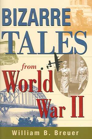 Bizarre Tales from World War II de William B. Breuer