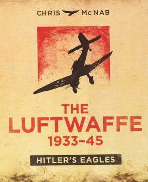 The Luftwaffe 1933-45: Hitler's Eagles de Chris McNab