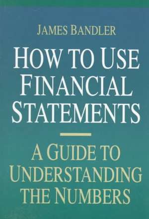 How to Use Financial Statements: A Guide to Understanding the Numbers de James Bandler