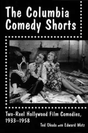 The Columbia Comedy Shorts: Two-Reel Hollywood Film Comedies, 1933-1958 de Ted Okuda