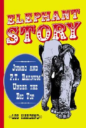 Elephant Story: Jumbo and P.T. Barnum Under the Big Top de Les Harding