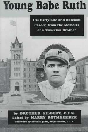 Young Babe Ruth: His Early Life and Baseball Career from the Memoirs of a Xaverian Brother de Brother Gilbert