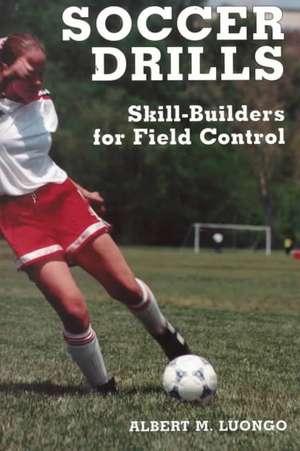 Soccer Drills: Skill-Builders for Field Control de Albert M. Luongo