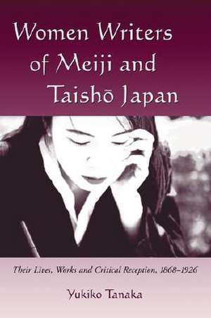 Women Writers of Meiji and Taisho Japan: Their Lives, Works and Critical Reception, 1868-1926 de Yukiko Tanaka