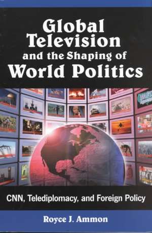 Global Television and the Shaping of World Politics: CNN, Telediplomacy, and Foreign Policy de Royce J. Ammon