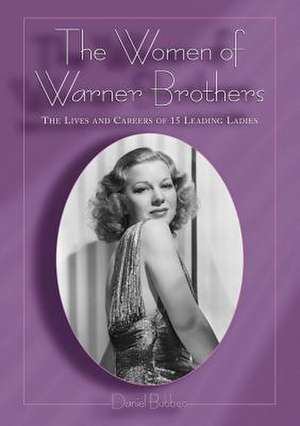 The Women of Warner Brothers: The Lives and Careers of 15 Leading Ladies with Filmographies for Each de Daniel Bubbeo