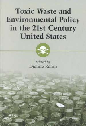 Toxic Waste and Environmental Policy in the 21st Century United States de Dianne Rahm