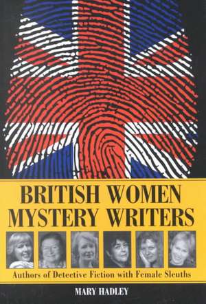 British Women Mystery Writers: "Six Authors of Detective Fiction with Female Sleuths" de MARY HADLEY