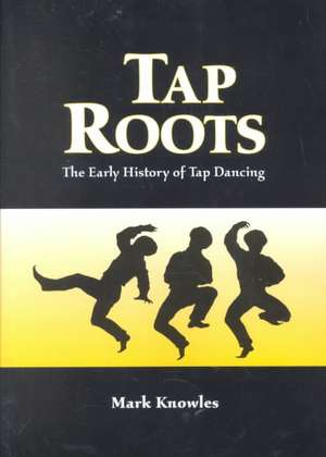 Tap Roots: The Early History of Tap Dancing de Mark Knowles