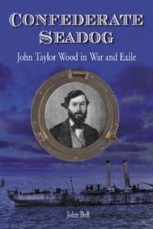 Confederate Seadog: John Taylor Wood in War and Exile de John Bell