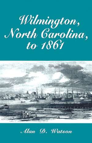 Wilmington, North Carolina, to 1861 de Alan D. Watson