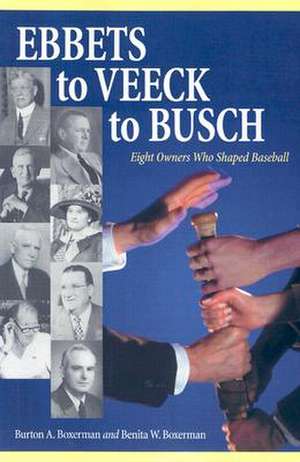 Ebbets to Veeck to Busch: "Eight Owners Who Shaped Baseball" de Burton A. Boxerman