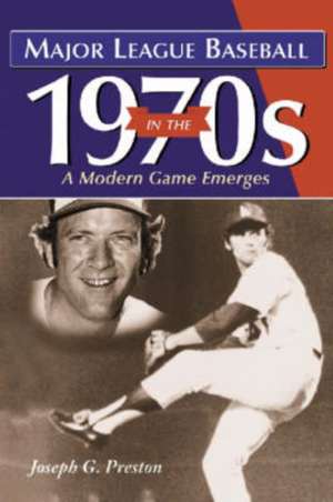 Major League Baseball in the 1970s: A Modern Game Emerges de Joseph G. Preston