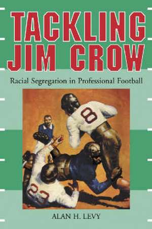 Tackling Jim Crow: Racial Segregation in Professional Football de Alan H. Levy