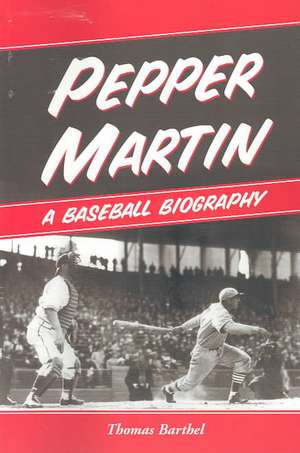 Pepper Martin: A Baseball Biography de Thomas Barthel
