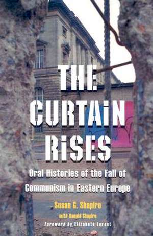 The Curtain Rises: Oral Histories of the Fall of Communism in Eastern Europe de Susan G. Shapiro