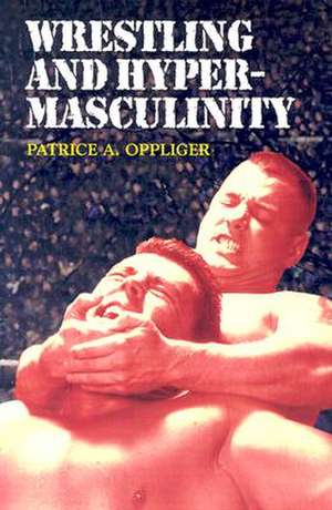 Wrestling and Hypermasculinity de Patrice A. Oppliger