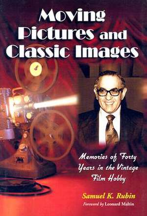 Moving Pictures and Classic Images: Memories of Forty Years in the Vintage Film Hobby de Samuel K. Rubin