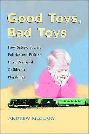 Good Toys Bad Toys: "How Safety, Society, Politics and Fashion Have Reshaped Children's Playthings" de Andrew McClary