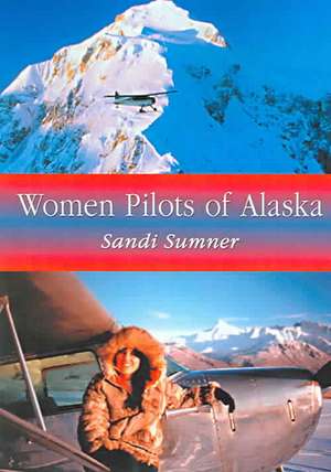 Women Pilots of Alaska: "36 Interviews and Profiles" de Sandi Sumner