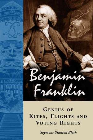 Benjamin Franklin, Genius of Kites, Flights and Voting Rights de Seymour Stanton Block