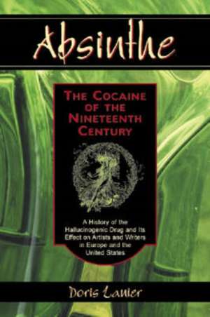 Absinthe: A History of the Hallucinogenic Drug and Its Effect on Artists and Writers in Europe and the United S de Doris Lanier