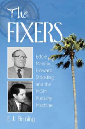 The Fixers: Eddie Mannix, Howard Strickling and the MGM Publicity Machine de E. J. Fleming