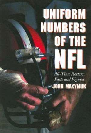 Uniform Numbers Of The NFL: All-time Rosters, Facts And Figures de John Maxymuk