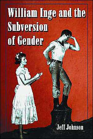 William Inge and the Subversion of Gender: "Rewriting Stereotypes in the Plays, Novels, and Screenplays" de Jeff Johnson