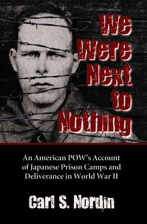 We Were Next to Nothing: An American POW's Account of Japanese Prison Camps and Deliverance in World War II de Carl S. Nordin