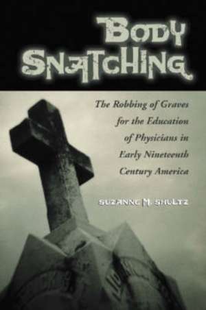 Body Snatching: The Robbing of Graves for the Education of Physicians in Early Nineteenth Century America de Suzanne M. Shultz