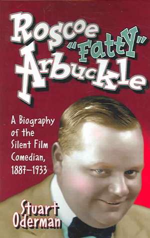 Roscoe "Fatty" Arbuckle: A Biography of the Silent Film Comedian, 1887-1933 de Stuart Oderman