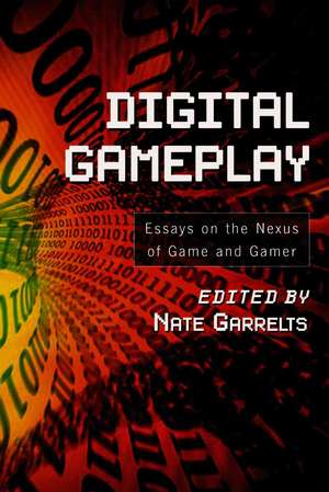 Digital Gameplay: Essays on the Nexus of Game and Gamer de Nate Garrelts