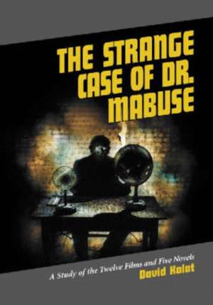 The Strange Case of Dr. Mabuse: A Study of the Twelve Films and Five Novels de David Kalat