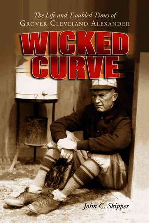 Wicked Curve: The Life and Troubled Times of Grover Cleveland Alexander de John C. Skipper