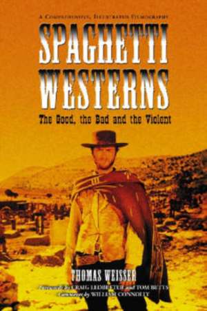 Spaghetti Westerns-The Good, the Bad and the Violent: A Comprehensive, Illustrated Filmography of 558 Eurowesterns and Their Personnel, 1961-1977 de Thomas Weisser