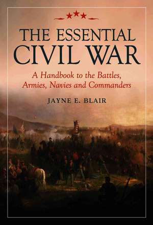 The Essential Civil War: A Handbook to the Battles, Armies, Navies and Commanders de Jayne E. Blair