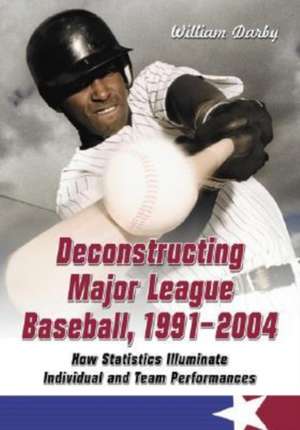 Deconstructing Major League Baseball, 1991-2004: How Statistics Illuminate Individual And Team Performances de William Darby