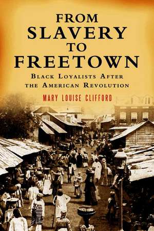 From Slavery to Freetown: Black Loyalists After the American Revolution de Mary Louise Clifford