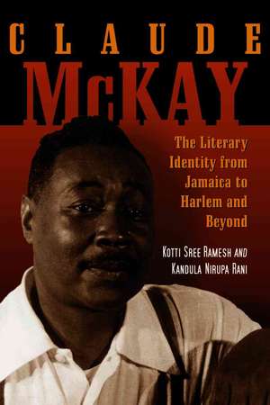 Claude McKay: The Literary Identity from Jamaica to Harlem and Beyond de Kotti Sree Ramesh