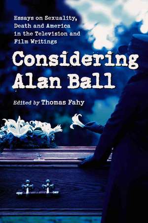 Considering Alan Ball: Essays on Sexuality, Death and America in the Television and Film Writings de Thomas Fahy