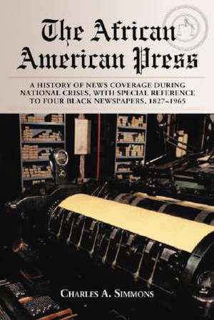 The African American Press: A History of News Coverage During National Crises, With Special Reference to Four Black Newspapers, 18271965 de Charles A. Simmons